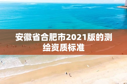 安徽省合肥市2021版的測繪資質標準