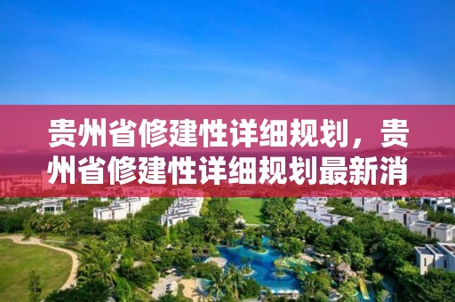 貴州省修建性詳細規劃，貴州省修建性詳細規劃最新消息