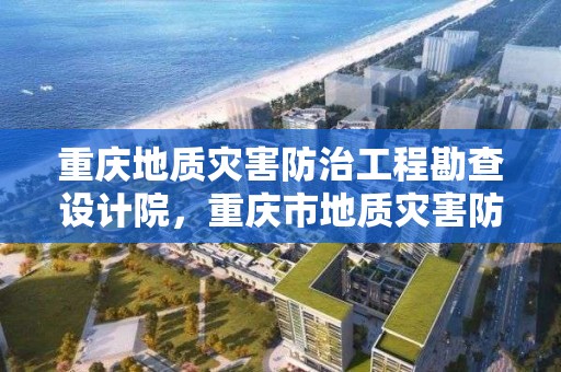 重慶地質災害防治工程勘查設計院，重慶市地質災害防治工程勘查設計院