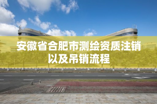 安徽省合肥市測繪資質注銷以及吊銷流程