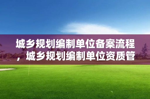 城鄉規劃編制單位備案流程，城鄉規劃編制單位資質管理規定 2016年版