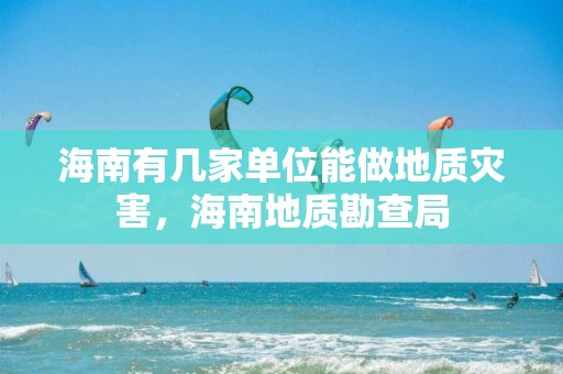 海南有幾家單位能做地質災害，海南地質勘查局