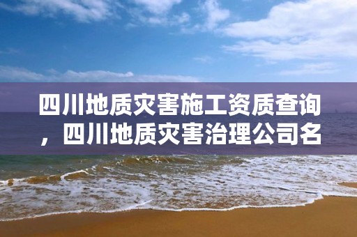 四川地質災害施工資質查詢，四川地質災害治理公司名單