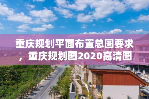 重慶規劃平面布置總圖要求，重慶規劃圖2020高清圖