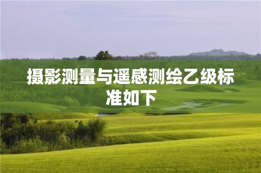 攝影測(cè)量與遙感測(cè)繪乙級(jí)標(biāo)準(zhǔn)如下