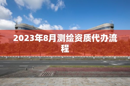 2023年8月測繪資質代辦流程