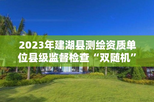 2023年建湖縣測繪資質單位縣級監督檢查“雙隨機”抽取結果公告