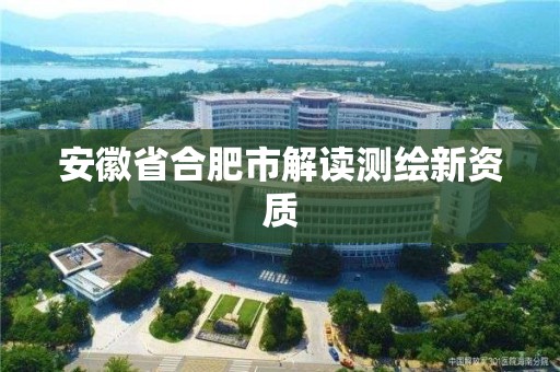 安徽省合肥市解讀測繪新資質