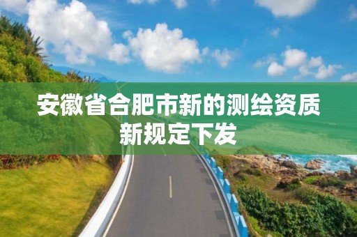 安徽省合肥市新的測繪資質新規定下發