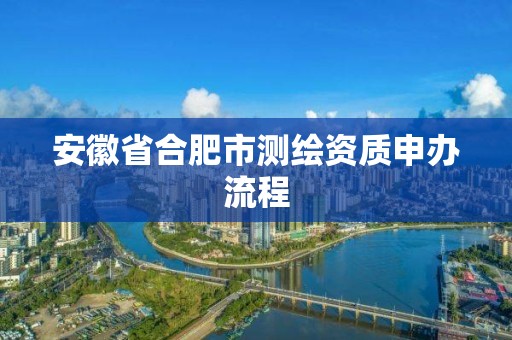 安徽省合肥市測繪資質申辦流程