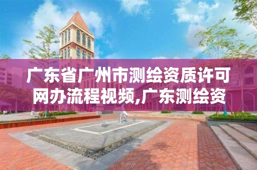 廣東省廣州市測繪資質許可網辦流程視頻,廣東測繪資質查詢。