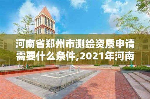 河南省鄭州市測繪資質申請需要什么條件,2021年河南新測繪資質辦理。