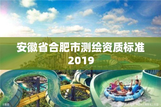 安徽省合肥市測繪資質標準2019