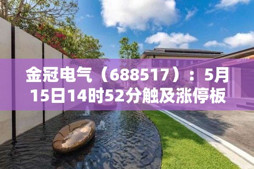 金冠電氣（688517）：5月15日14時52分觸及漲停板