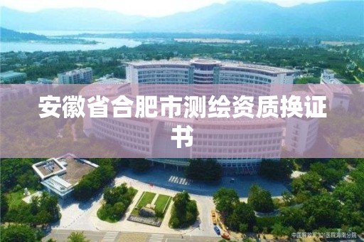 安徽省合肥市測繪資質換證書