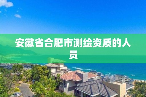 安徽省合肥市測繪資質的人員