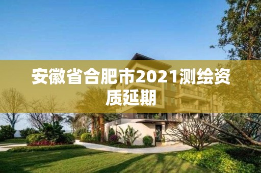 安徽省合肥市2021測(cè)繪資質(zhì)延期