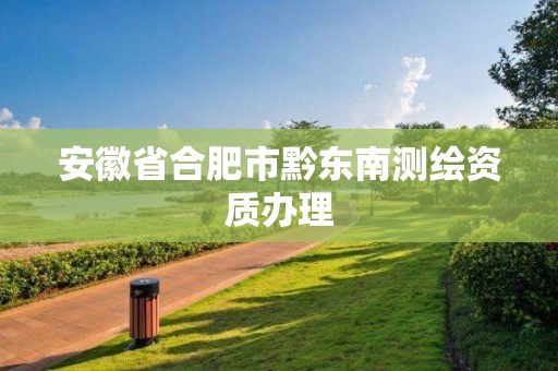 安徽省合肥市黔東南測繪資質(zhì)辦理