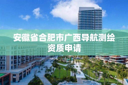 安徽省合肥市廣西導航測繪資質(zhì)申請