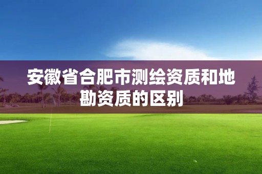 安徽省合肥市測繪資質和地勘資質的區別