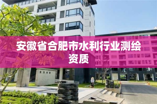 安徽省合肥市水利行業(yè)測繪資質(zhì)