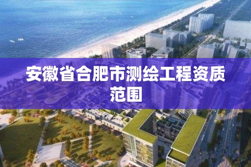 安徽省合肥市測繪工程資質范圍