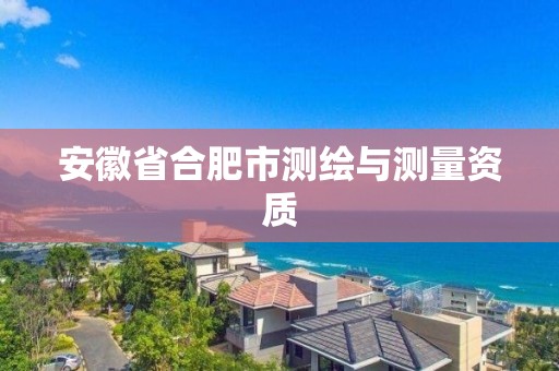 安徽省合肥市測繪與測量資質(zhì)