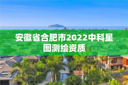 安徽省合肥市2022中科星圖測繪資質