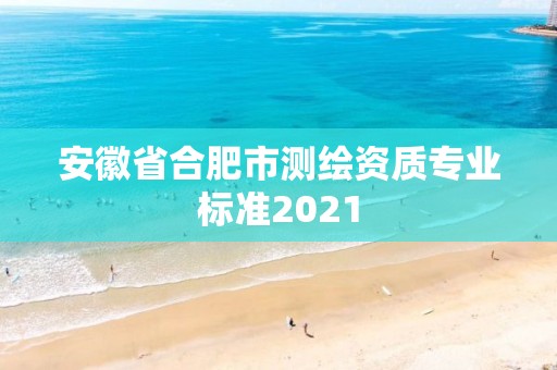 安徽省合肥市測繪資質專業標準2021