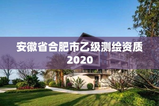 安徽省合肥市乙級測繪資質2020