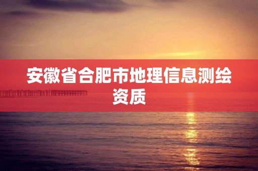 安徽省合肥市地理信息測繪資質