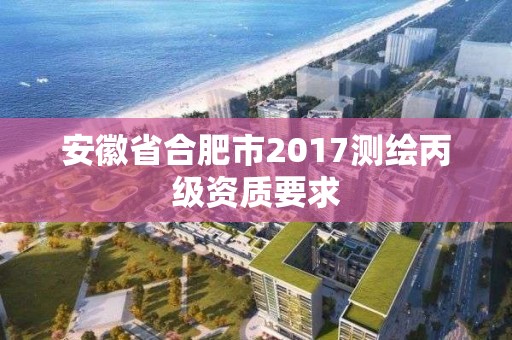 安徽省合肥市2017測繪丙級資質要求