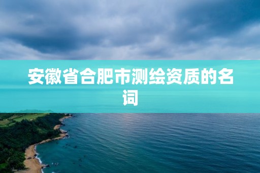 安徽省合肥市測繪資質的名詞