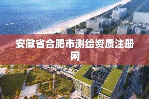 安徽省合肥市測繪資質注冊網