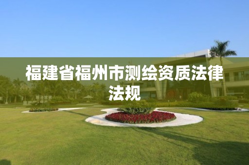 福建省福州市測繪資質法律法規