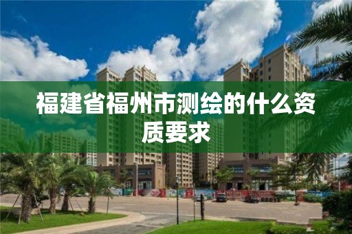 福建省福州市測繪的什么資質要求