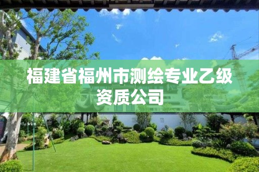 福建省福州市測(cè)繪專業(yè)乙級(jí)資質(zhì)公司