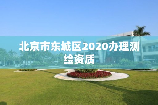 北京市東城區2020辦理測繪資質