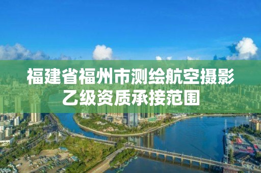 福建省福州市測繪航空攝影乙級資質承接范圍