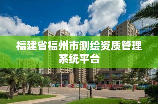 福建省福州市測繪資質管理系統平臺