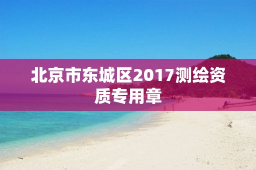 北京市東城區2017測繪資質專用章