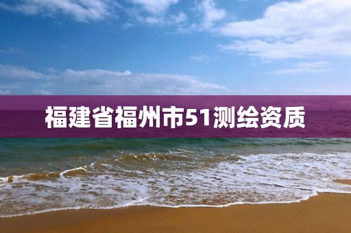 福建省福州市51測(cè)繪資質(zhì)