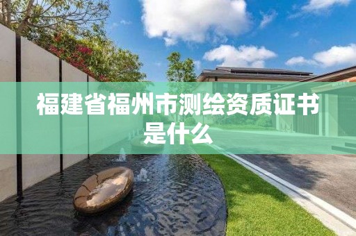 福建省福州市測(cè)繪資質(zhì)證書是什么