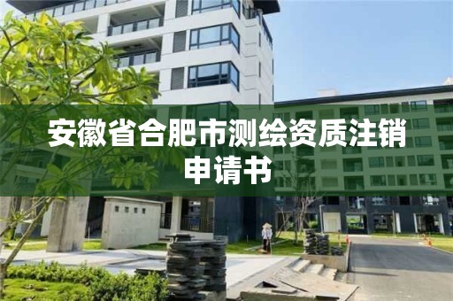 安徽省合肥市測繪資質注銷申請書