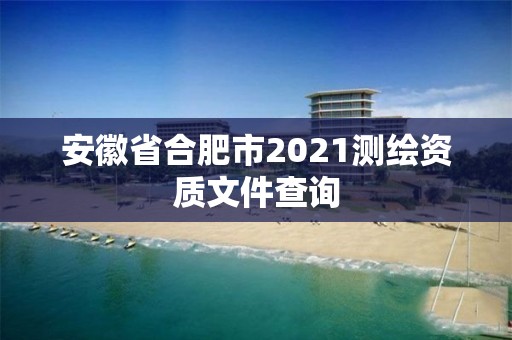 安徽省合肥市2021測繪資質文件查詢