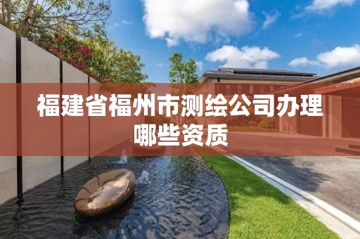 福建省福州市測繪公司辦理哪些資質