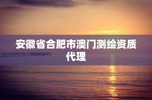 安徽省合肥市澳門測繪資質代理