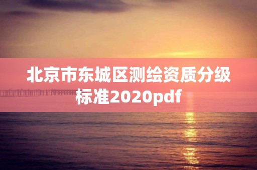 北京市東城區測繪資質分級標準2020pdf