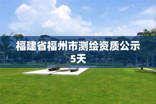 福建省福州市測繪資質公示5天