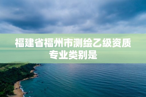 福建省福州市測繪乙級資質專業類別是